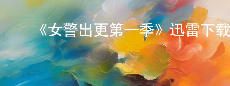 卜凡成发布《女警出更第一季》迅雷下载/在线观看-犯罪历史-美剧天堂